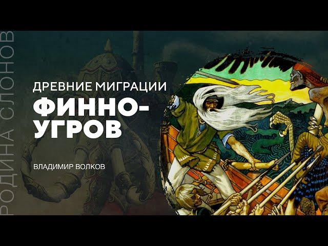 Древние миграции финно-угров. Владимир Волков. Родина слонов №192