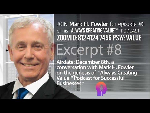 Always Creating Value™ Podcast Ep-3 Excerpt #8 with guest Mark H. Fowler