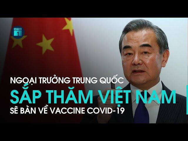 Ngoại trưởng Trung Quốc Vương Nghị chuẩn bị thăm Việt Nam, sẽ bàn về vaccine Covid-19 | VTC1