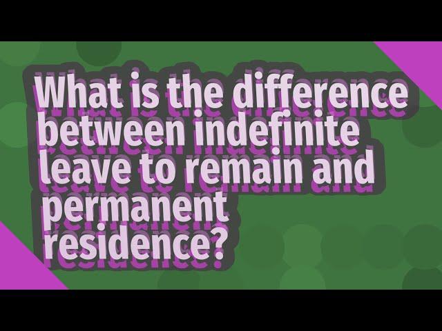 What is the difference between indefinite leave to remain and permanent residence?