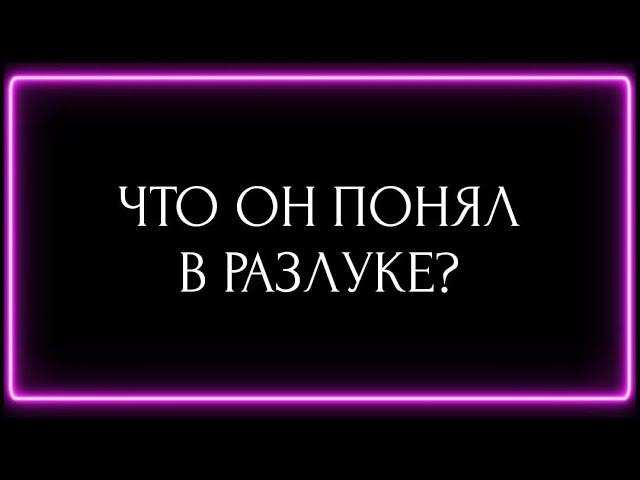 ЧТО ОН ПОНЯЛ В РАЗЛУКЕ?