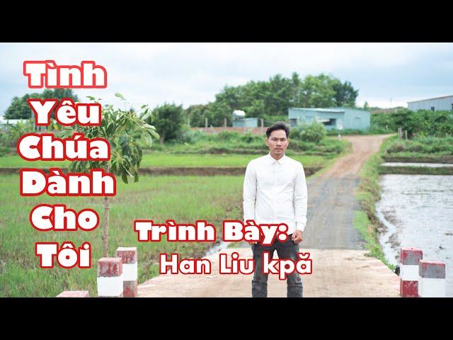 Tình Yêu Chúa Dành Cho Tôi | Han Liu Kpă