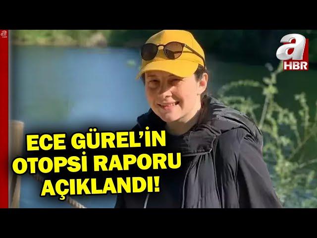 Ece Gürel'in otopsi raporu açıklandı! Raporda neler var? | A Haber