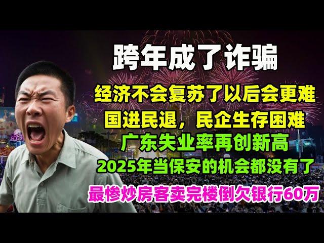 跨年成了诈骗。经济不会复苏了以后会更难。国进民退，民企生存困难。广东失业率再创新高。2025年当保安的机会都没有了。最惨炒房客卖完楼倒欠银行60万#广州 #房价 #跨年 #失业潮 #经济