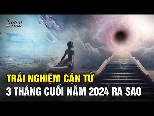 3 Tháng Cuối Năm 2024 Ra Sao- Người Trải Nghiệm Cận Tử Nói Gì?| Ngẫm Radio