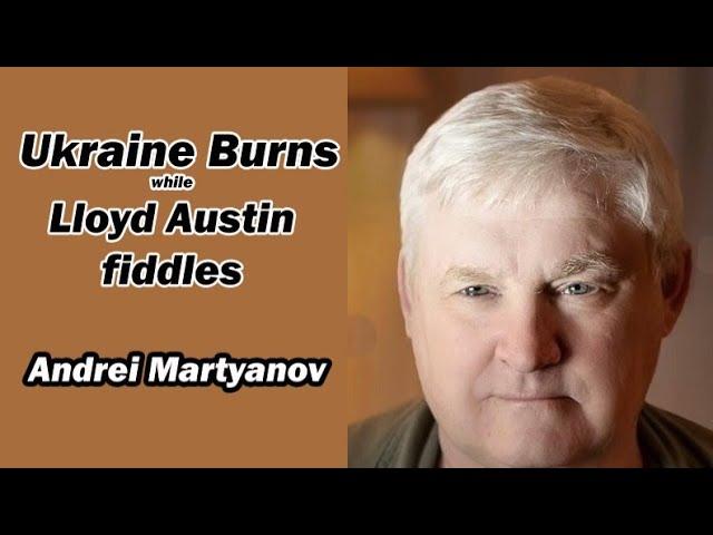 UKRAINE BURNS while Lloyd Austin fiddles w/Andrei Martyanov