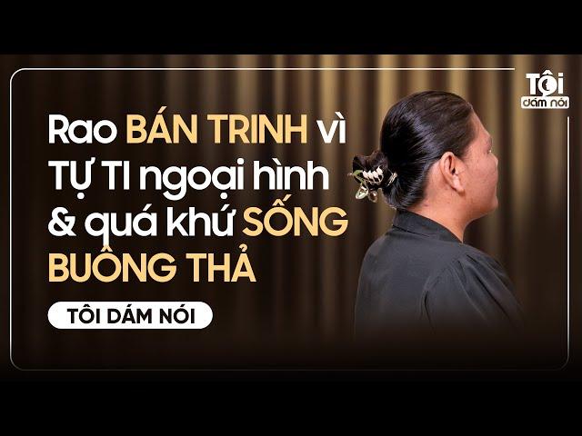 Rao B.ÁN TR.INH vì TỰ TI ngoại hình & quá khứ SỐNG BUÔNG THẢ | TÔI DÁM NÓI