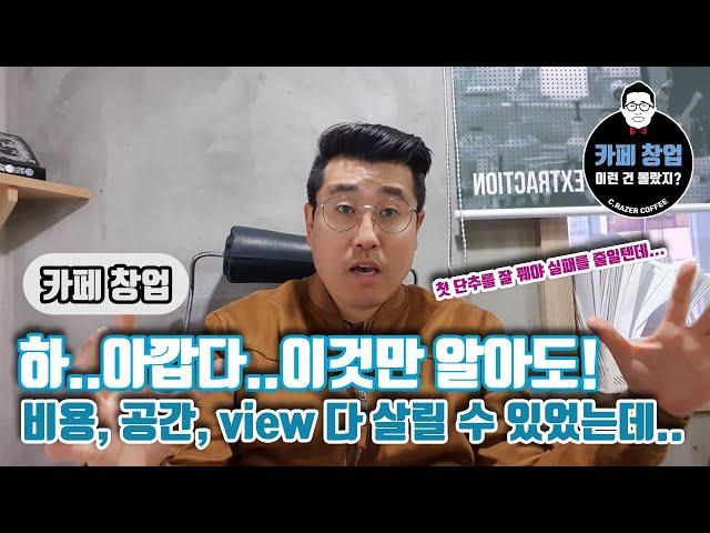 [카페창업] 아깝다..이것만 알아도 비용, 공간, view 다 살릴 수 있었는데! 첫 단추를 잘 꿰야 실패를 줄인다.