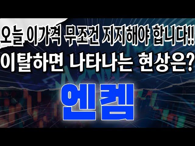 엔켐 - 오늘 이가격 무조건 지지해야 합니다!! 이탈하면 나타나는 현상은?