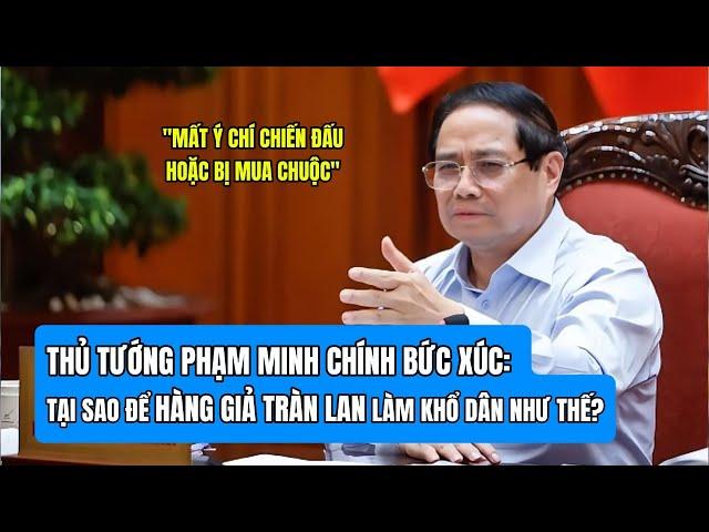 Thủ Tướng Phạm Minh Chính Bức Xúc: Tại Sao Để Hàng Giả Tràn Lan Làm Khổ Dân Như Thế ?