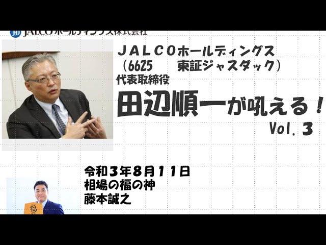 ＪＡＬＣＯホールディングス （6625　　東証ジャスダック） 代表取締役　田辺順一が吼える！　 Vol.3　2021/8/11