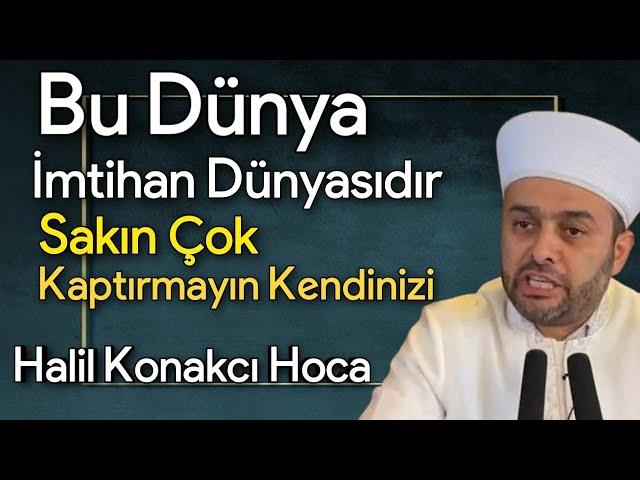 Bu Dünya İmtihan Dünyası Sakın Kendinizi Kaptırmayın | Halil Konakçı Hoca