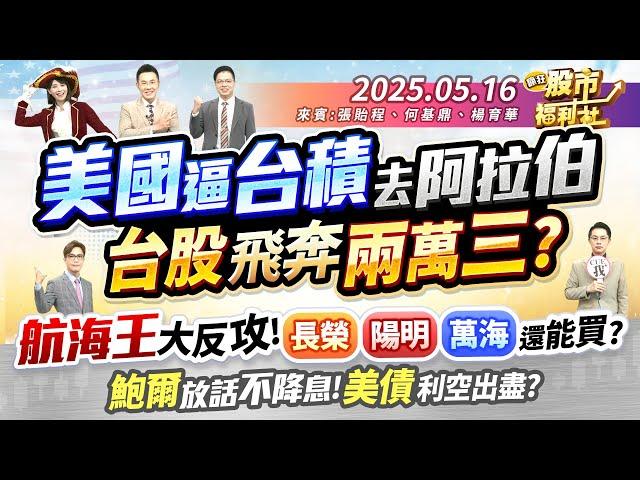 美國逼台積去阿拉伯 台股飛奔兩萬三?海王大反攻!長榮.陽明.萬海還能買?鮑爾放話不降息!美債利空出盡?║張貽程、何基鼎、楊育華║2025.5.16