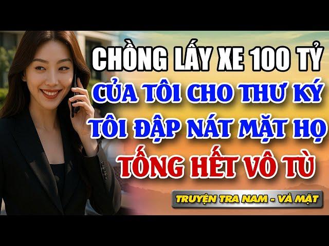 Đi công tác, chồng vát xe 100 tỷ của tôi cho thư ký:Xe như dép, cho 1 chiếc có sao. Tôi cho họ vô tù