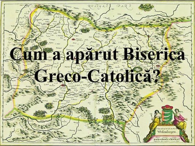 Cum a apărut Biserica Greco-Catolică? Greco-catolicii din Transilvania. Biserica Unită cu Roma