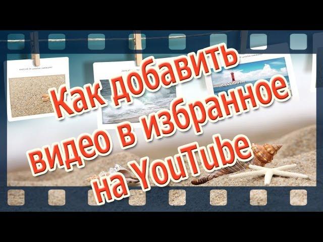 Канал YouTube. Как добавить видео в избранное на канал YouTube