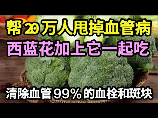 已经帮20万人甩掉血管病！西蓝花加上它一起吃，能清除血管99%的血栓和斑块，保你一辈子不被血管病缠上【家庭大医生】