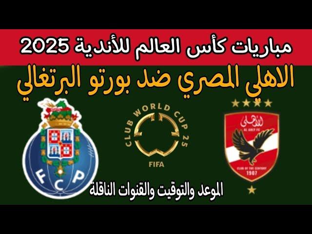 موعد مباراة الاهلي المصري ضد بورتو البرتغالي في كأس العالم للأندية بأمريكا 2025 توقيت والقنوات