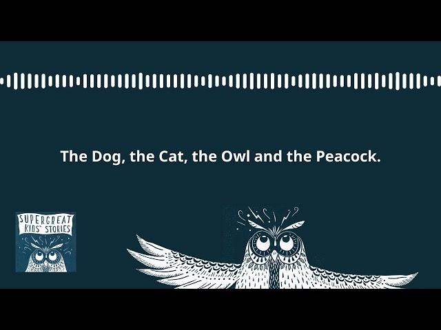 Super Great Kids' Stories - World Wide Kids Stories - The Dog, the Cat, the Owl and the Peacock.