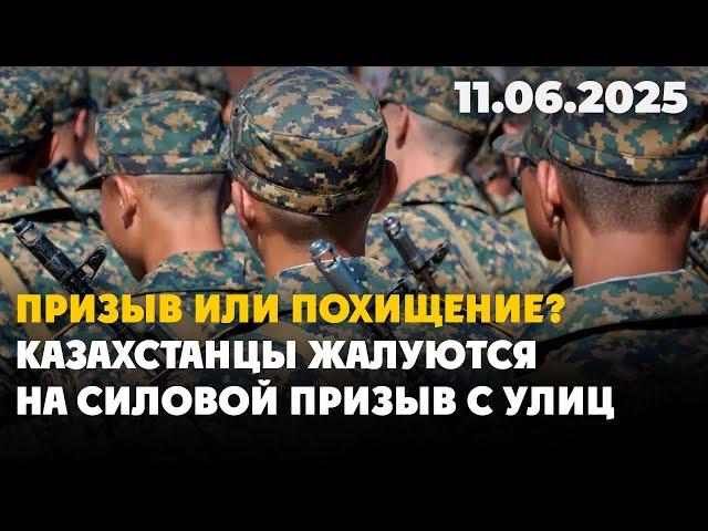 Призыв или похищение? Казахстанцы жалуются на силовой призыв с улиц  | 11.06.2025