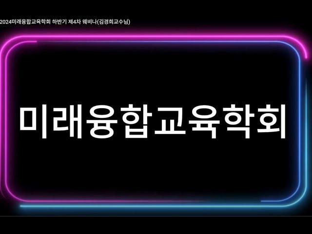 김경희교수TV-2024미래융합교육학회 하반기 제4차 웨비나(김경희교수님)