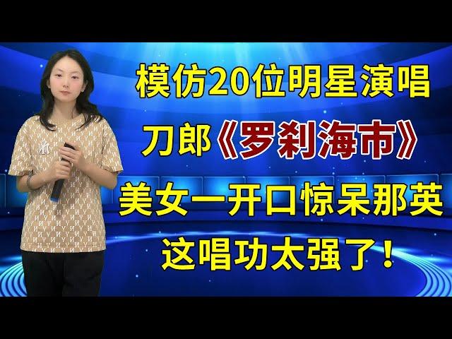 评委打死不信！美女竟能模仿20位明星的声音翻唱刀郎新歌《罗刹海市》，超强唱功惊呆韩红和那英！