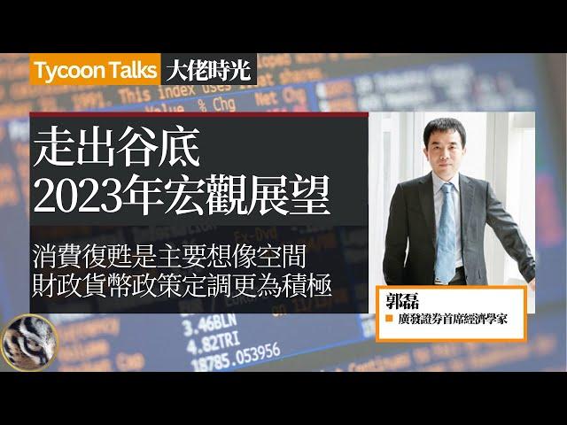 郭磊：走出谷底，2023宏观经济环境展望 | 大佬时光 Tycoon Talks