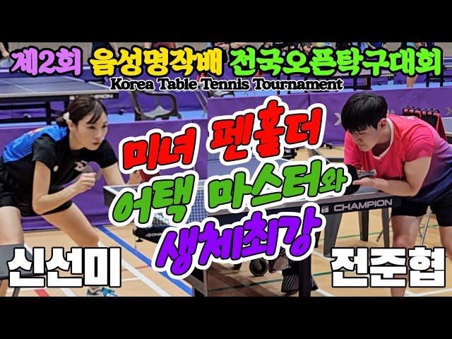 미녀 펜홀더어택 마스터와 생체최강!! 신선미(오픈1) vs 전준협(오픈1) | 제2회 음성명작배 전국오픈탁구대회