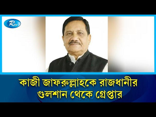 কাজী জাফরুল্লাহকে রাজধানীর গুলশান থেকে গ্রেপ্তার | Rtv News