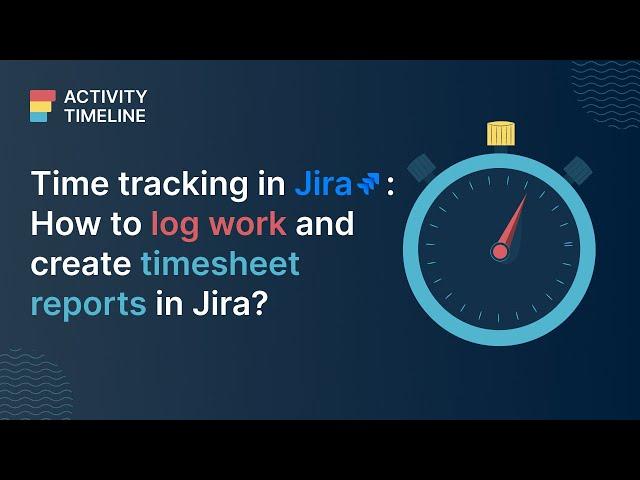 Time tracking in Jira: How to Log Work & Create Timesheet Reports in Jira?