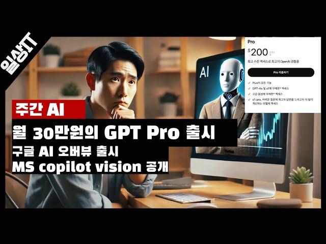 월 30만원대(200달러)의 GPT pro 출시 이거 써야해? 구글 검색을 요약한다! 오버뷰 정식 출시, MS 코파일럿 비전 공개