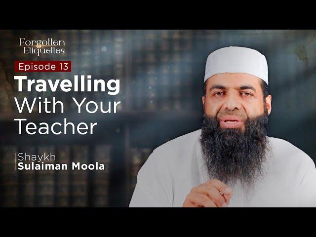 Traveling with a Teacher | Episode 13 | Shaykh Sulaiman Moola #forgottenetiquettes