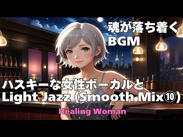 作業用BGM  【Healing Woman】Jazz woman vocal「ハスキーな女性ボーカルとLightジャズ Smooth Mix⑩」asmr　睡眠　魂が落ち着く husky vocal