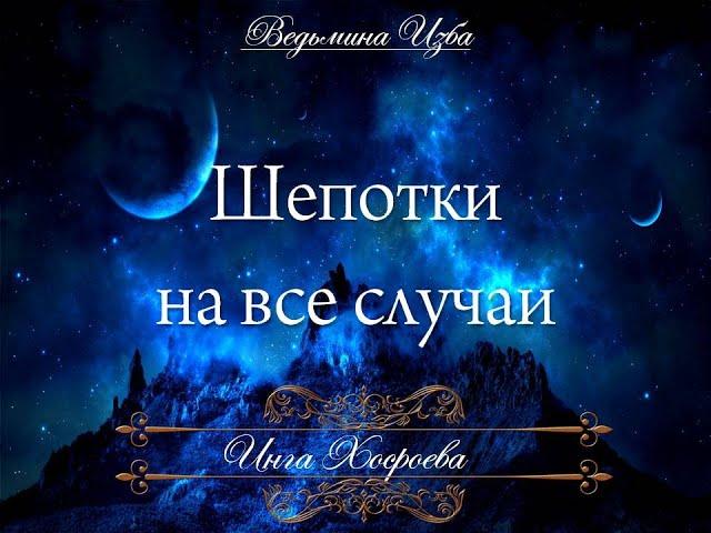 ШЕПОТКИ НА ВСЕ СЛУЧАИ Инги Хосроевой для всех "Ведьмина изба"