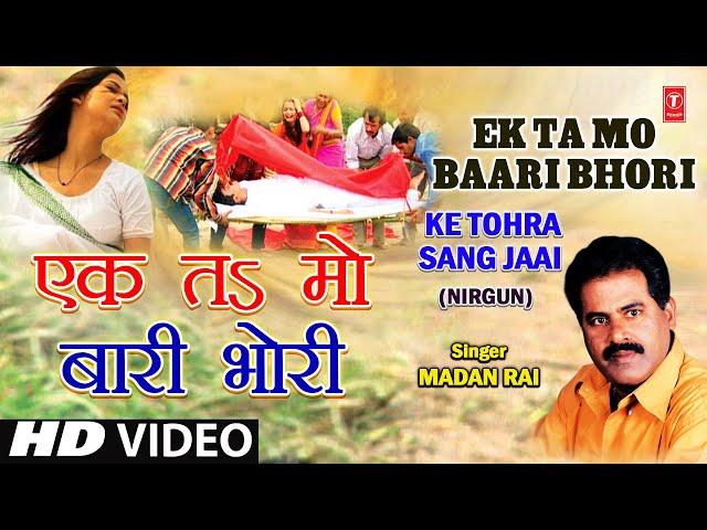 Ek Ta Ma Baari, Ek Ta Mo Bhori Bhojpuri Nirgun By Madan Rai [Full Song] I Ke Tohra Sang Jaai