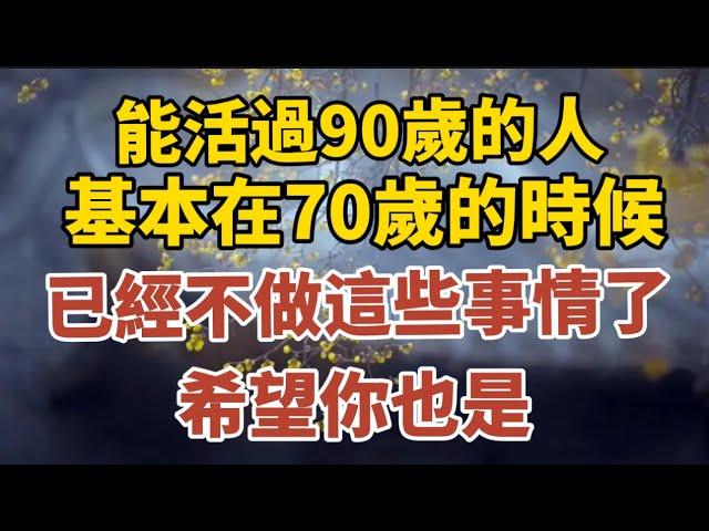 能活過90歲的老人，基本在70歲的時候，就已經不做這些事情了，希望你也是！ 【中老年心語】#養老 #幸福#人生 #晚年幸福 #深夜#讀書 #養生 #佛 #為人處世#哲理