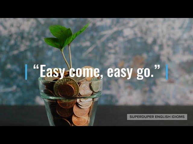 "Easy Come, Easy Go" Idiom Meaning, Origin & History | Superduper English Idioms