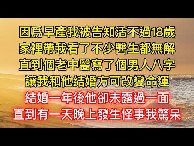 因爲早產我被告知活不過18歲，家裡帶我看了不少醫生都無解，直到個老中醫寫了個男人八字，讓我和他結婚方可改變命運，結婚一年後他卻未露過一面，直到有一天晚上發生怪事我驚呆