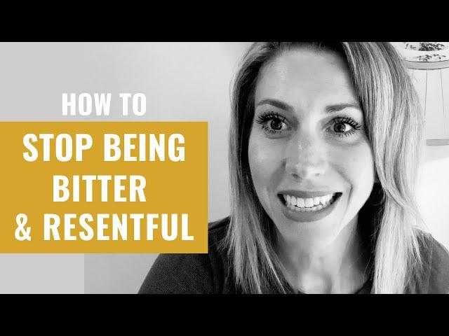 How To Stop Being Bitter & Resentful