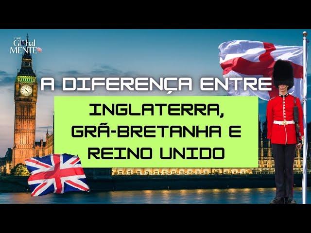 QUAL A DIFERENÇA ENTRE INGLATERRA, GRÃ BRETANHA E REINO UNIDO?