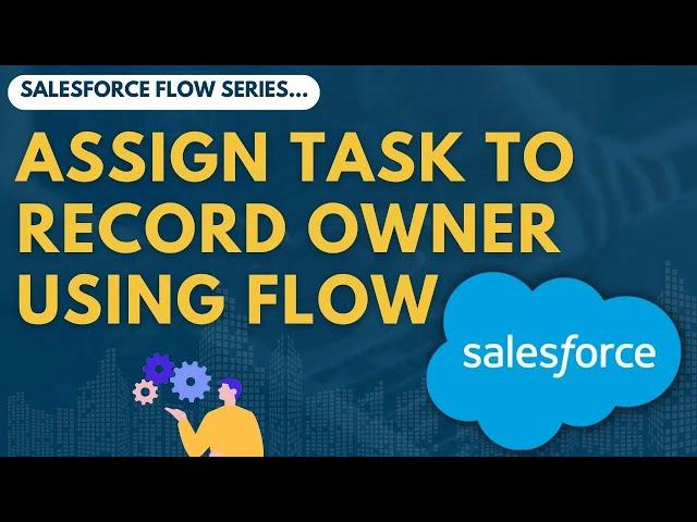 Assign Tasks to Users Dynamically Using Salesforce Flow