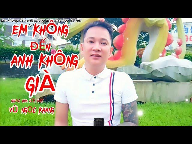 Em Không Đến Anh Không Già - nhạc hoa lời việt Vũ Ngọc Khang