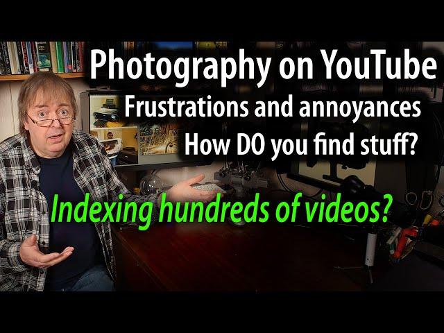 YouTube Photography Frustrations & Annoyances. Indexing content - how do you find what you want?