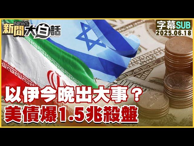 【SUB】以伊今晚出大事？美債爆1.5兆殺盤【#新聞大白話】20250618 #字幕版 #伊朗 #以色列
