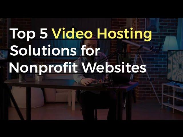 Top 5 Video Hosting Solutions for Nonprofit Websites