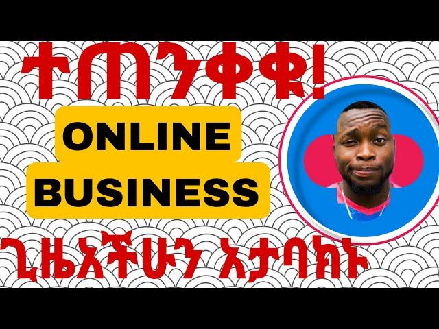 ይሄን ሳያዩ የኦንላይን ስራ እንዳይጀምሩ | how to make money online business in Ethiopia 2024