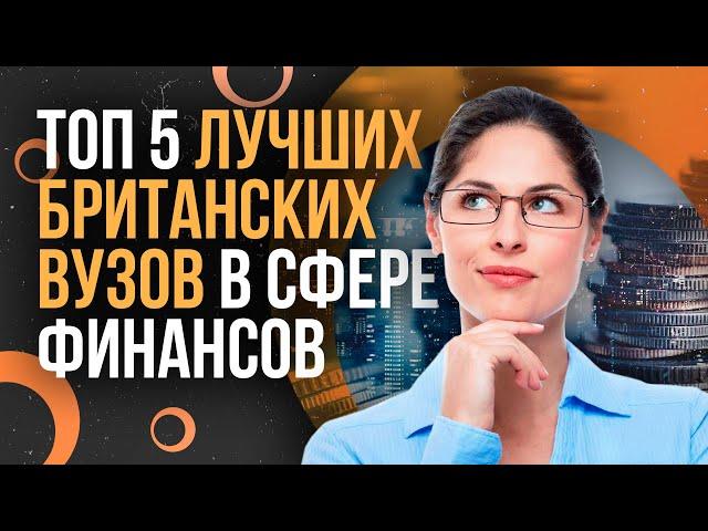 ТОП-5 ЛУЧШИХ БРИТАНСКИХ ВУЗов В СФЕРЕ ФИНАНСОВ - Где учиться на финансиста?