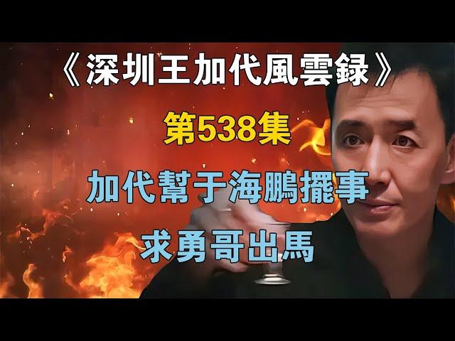 《深圳王加代風雲錄》第538集：加代幫於海鵬擺事，求勇哥出馬【江湖傳說錄】