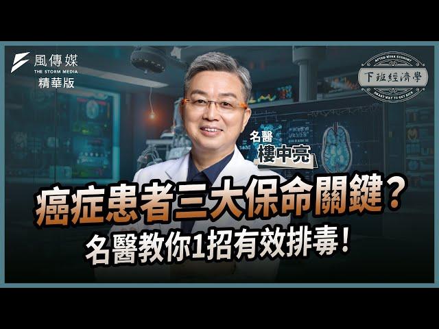 【精華】癌症患者三大保命關鍵？名醫教你1招有效排毒！ft. 樓中亮｜下班經濟學｜謝哲青  @TheStormMedia