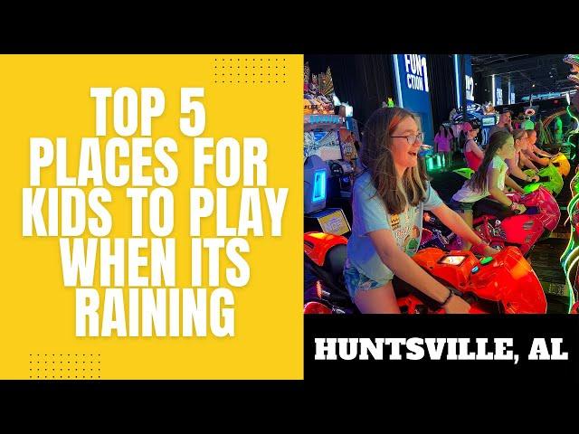 Top 5 places to bring your children to play when it's raining in Huntsville, AL